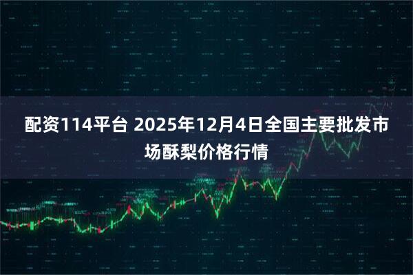 配资114平台 2025年12月4日全国主要批发市场酥梨价格行情