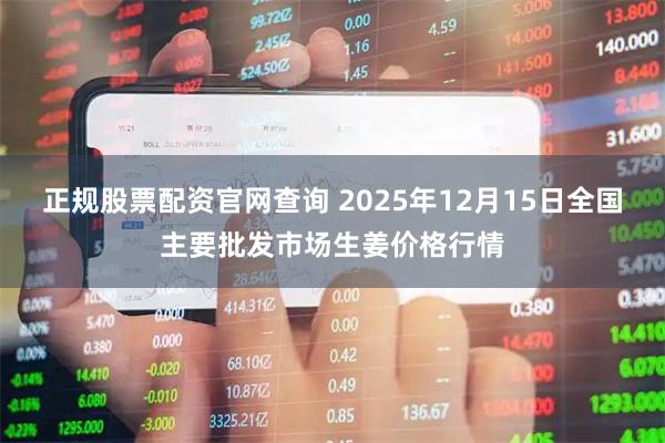 正规股票配资官网查询 2025年12月15日全国主要批发市场生姜价格行情